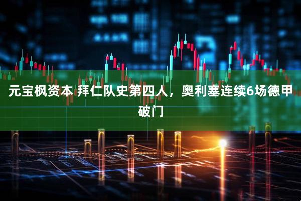 元宝枫资本 拜仁队史第四人，奥利塞连续6场德甲破门