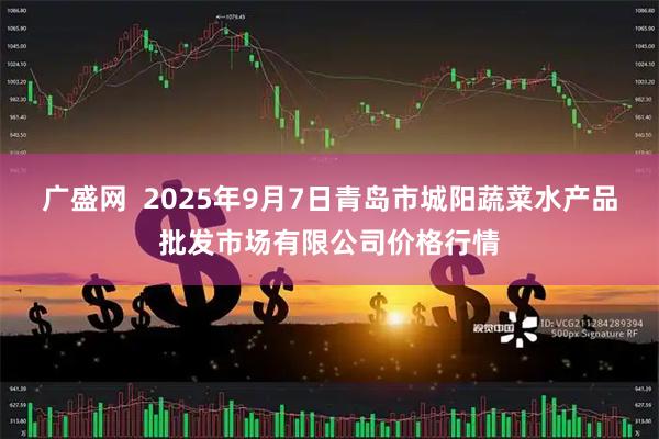广盛网  2025年9月7日青岛市城阳蔬菜水产品批发市场有限公司价格行情