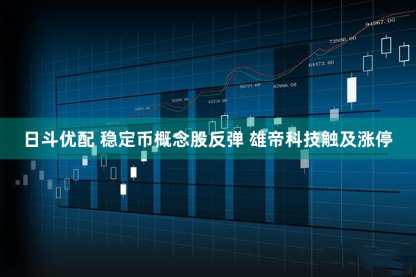 日斗优配 稳定币概念股反弹 雄帝科技触及涨停