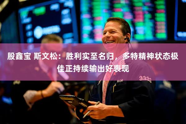 股鑫宝 斯文松：胜利实至名归，多特精神状态极佳正持续输出好表现
