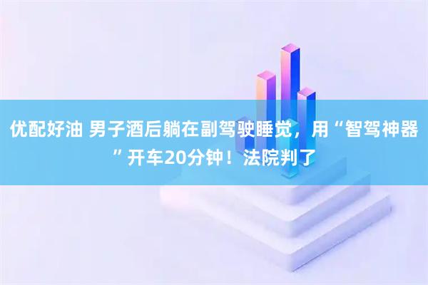优配好油 男子酒后躺在副驾驶睡觉，用“智驾神器”开车20分钟！法院判了
