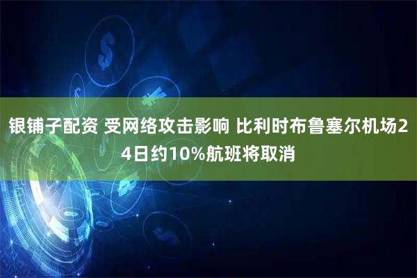 银铺子配资 受网络攻击影响 比利时布鲁塞尔机场24日约10%航班将取消