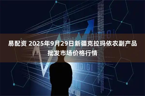 易配资 2025年9月29日新疆克拉玛依农副产品批发市场价格行情