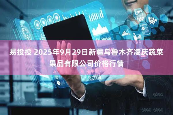 易投投 2025年9月29日新疆乌鲁木齐凌庆蔬菜果品有限公司价格行情