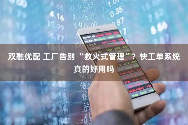 双融优配 工厂告别 “救火式管理”？快工单系统真的好用吗