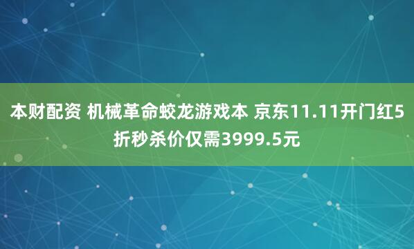 本财配资 机械革命蛟龙游戏本 京东11.11开门红5折秒杀价仅需3999.5元