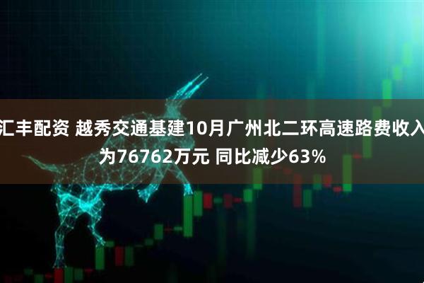 汇丰配资 越秀交通基建10月广州北二环高速路费收入为76762万元 同比减少63%
