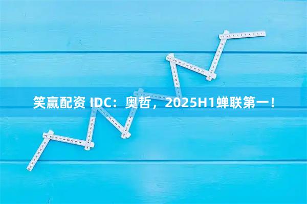 笑赢配资 IDC：奥哲，2025H1蝉联第一！