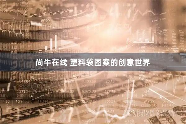 尚牛在线 塑料袋图案的创意世界